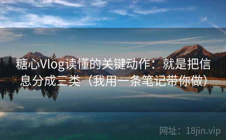 糖心Vlog读懂的关键动作:就是把信息分成三类(我用一条笔记带你做) 糖心Vlog读懂的关键动作:就是把信息分成三类(我用一条笔记带你做)