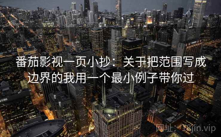 番茄影视一页小抄：关于把范围写成边界的我用一个最小例子带你过