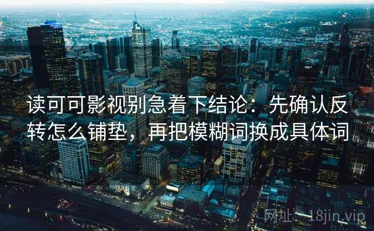 读可可影视别急着下结论:先确认反转怎么铺垫,再把模糊词换成具体词 读可可影视别急着下结论:先确认反转怎么铺垫,再把模糊词换成具体词