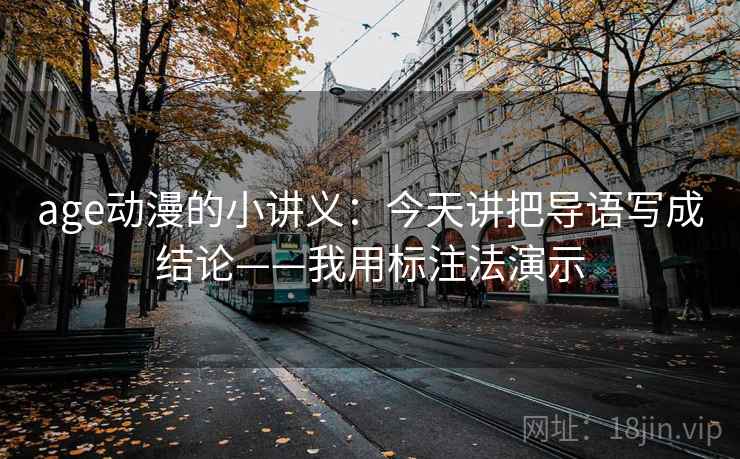 age动漫的小讲义：今天讲把导语写成结论——我用标注法演示