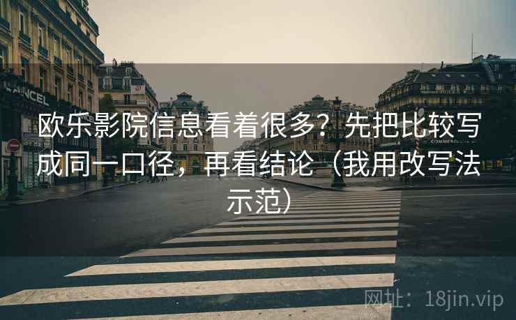 欧乐影院信息看着很多？先把比较写成同一口径，再看结论（我用改写法示范）