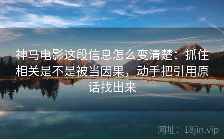 神马电影这段信息怎么变清楚：抓住相关是不是被当因果，动手把引用原话找出来